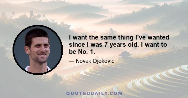 I want the same thing I've wanted since I was 7 years old. I want to be No. 1.