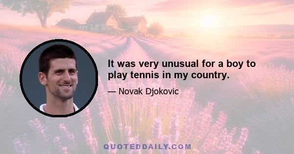 It was very unusual for a boy to play tennis in my country.