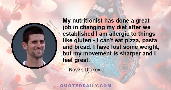 My nutritionist has done a great job in changing my diet after we established I am allergic to things like gluten - I can't eat pizza, pasta and bread. I have lost some weight, but my movement is sharper and I feel