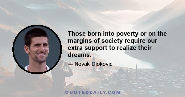 Those born into poverty or on the margins of society require our extra support to realize their dreams.