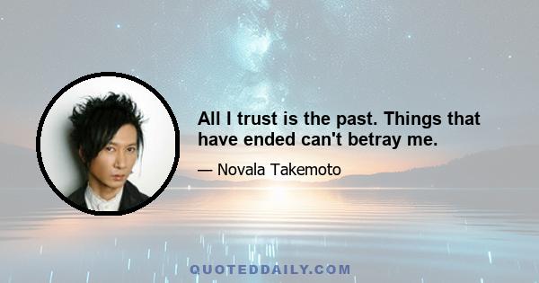 All I trust is the past. Things that have ended can't betray me.