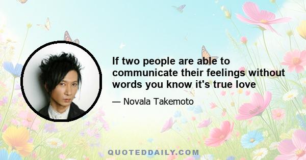 If two people are able to communicate their feelings without words you know it's true love