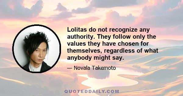 Lolitas do not recognize any authority. They follow only the values they have chosen for themselves, regardless of what anybody might say.