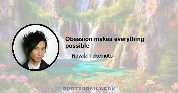 Obession makes everything possible