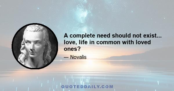 A complete need should not exist... love, life in common with loved ones?