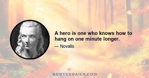 A hero is one who knows how to hang on one minute longer.