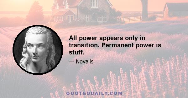 All power appears only in transition. Permanent power is stuff.