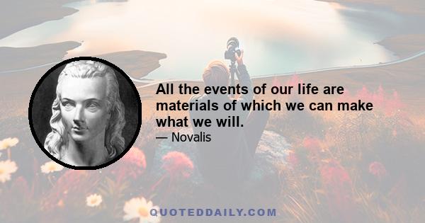 All the events of our life are materials of which we can make what we will.