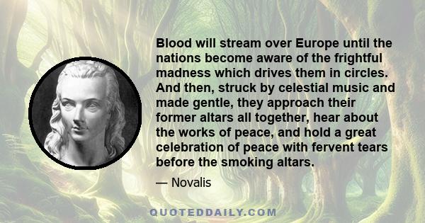 Blood will stream over Europe until the nations become aware of the frightful madness which drives them in circles. And then, struck by celestial music and made gentle, they approach their former altars all together,