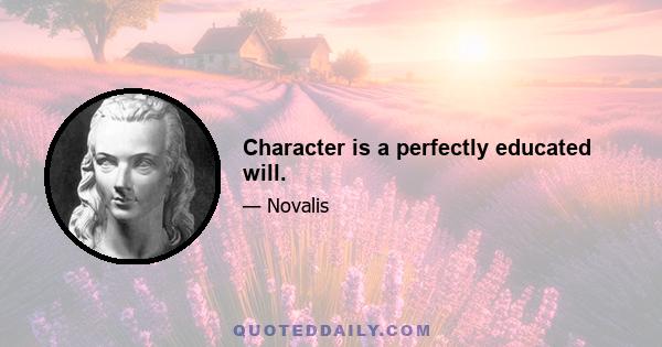 Character is a perfectly educated will.