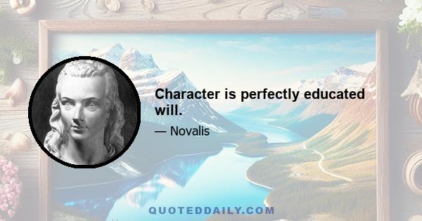 Character is perfectly educated will.