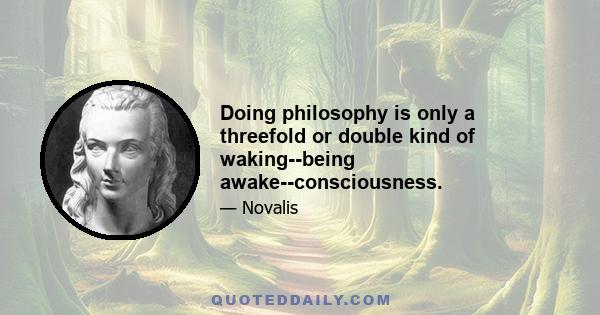 Doing philosophy is only a threefold or double kind of waking--being awake--consciousness.