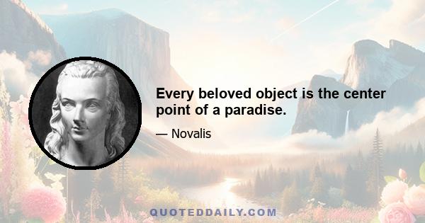 Every beloved object is the center point of a paradise.