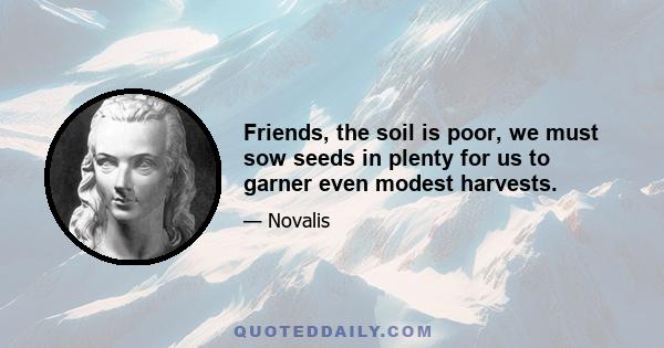 Friends, the soil is poor, we must sow seeds in plenty for us to garner even modest harvests.