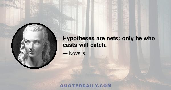 Hypotheses are nets: only he who casts will catch.