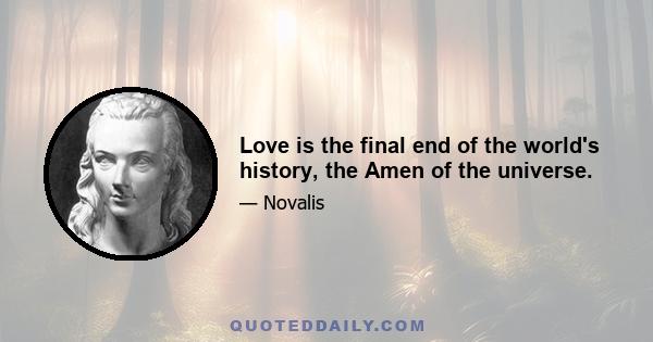 Love is the final end of the world's history, the Amen of the universe.