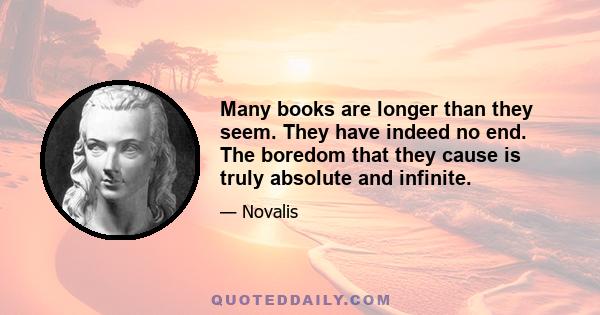 Many books are longer than they seem. They have indeed no end. The boredom that they cause is truly absolute and infinite.