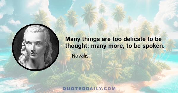 Many things are too delicate to be thought; many more, to be spoken.