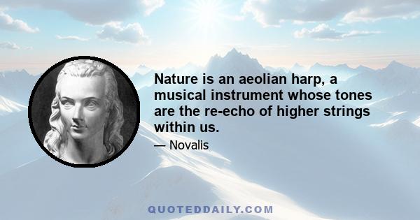 Nature is an aeolian harp, a musical instrument whose tones are the re-echo of higher strings within us.