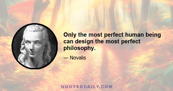 Only the most perfect human being can design the most perfect philosophy.