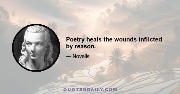 Poetry heals the wounds inflicted by reason.