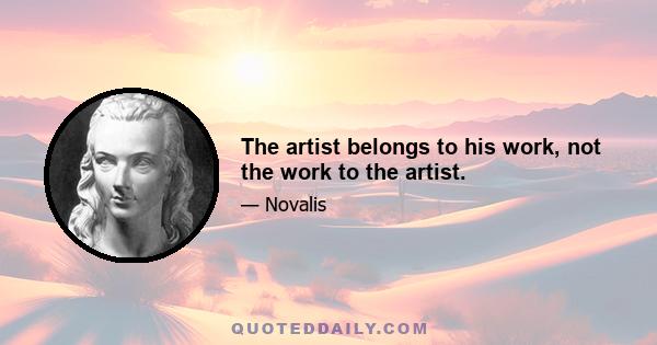 The artist belongs to his work, not the work to the artist.