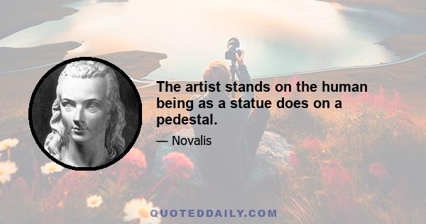 The artist stands on the human being as a statue does on a pedestal.