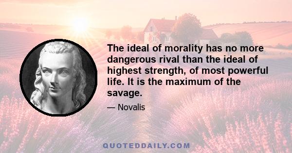 The ideal of morality has no more dangerous rival than the ideal of highest strength, of most powerful life. It is the maximum of the savage.