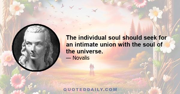 The individual soul should seek for an intimate union with the soul of the universe.