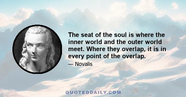 The seat of the soul is where the inner world and the outer world meet. Where they overlap, it is in every point of the overlap.