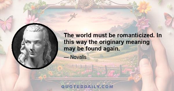 The world must be romanticized. In this way the originary meaning may be found again.