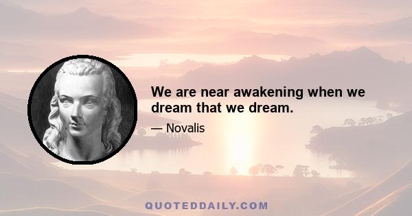 We are near awakening when we dream that we dream.