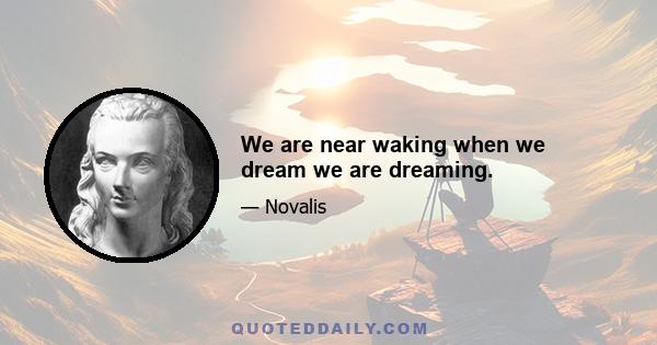 We are near waking when we dream we are dreaming.