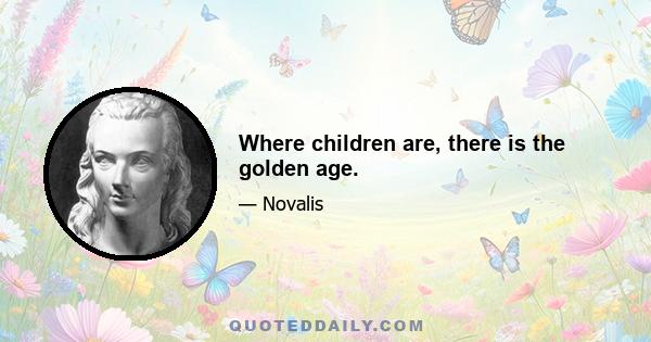 Where children are, there is the golden age.