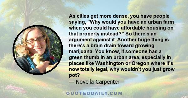 As cities get more dense, you have people saying, Why would you have an urban farm when you could have affordable housing on that property instead? So there's an argument against it. Another huge thing is there's a