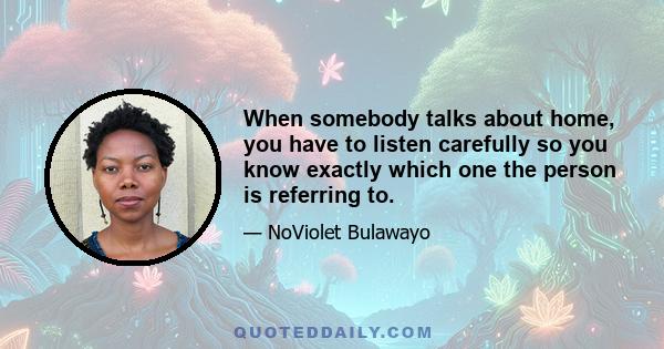 When somebody talks about home, you have to listen carefully so you know exactly which one the person is referring to.