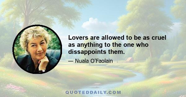 Lovers are allowed to be as cruel as anything to the one who dissappoints them.