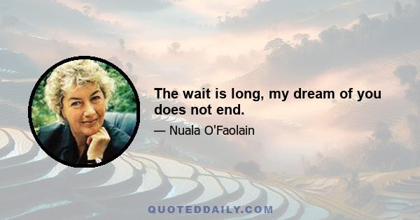 The wait is long, my dream of you does not end.