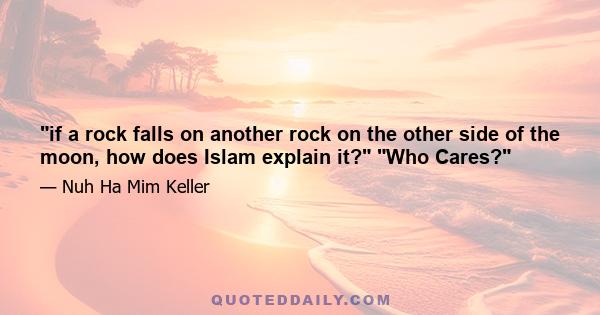 if a rock falls on another rock on the other side of the moon, how does Islam explain it? Who Cares?