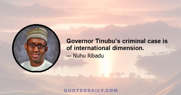 Governor Tinubu’s criminal case is of international dimension.