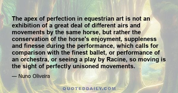 The apex of perfection in equestrian art is not an exhibition of a great deal of different airs and movements by the same horse, but rather the conservation of the horse's enjoyment, suppleness and finesse during the