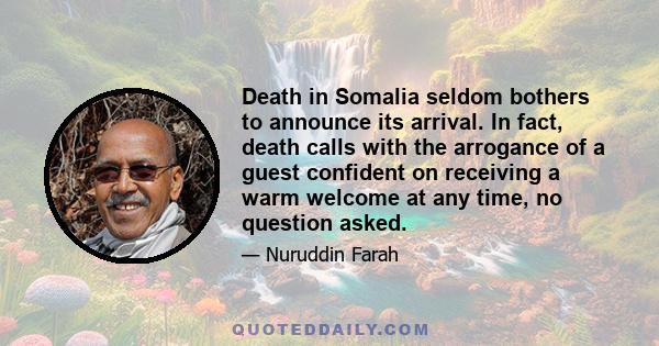 Death in Somalia seldom bothers to announce its arrival. In fact, death calls with the arrogance of a guest confident on receiving a warm welcome at any time, no question asked.