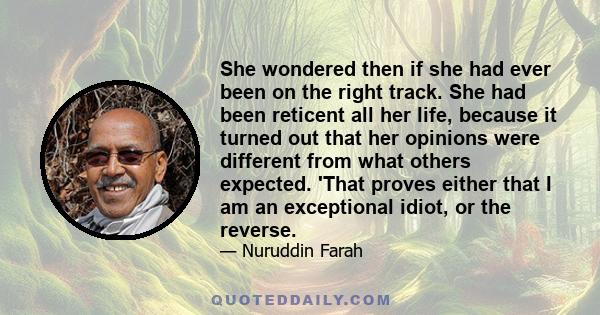 She wondered then if she had ever been on the right track. She had been reticent all her life, because it turned out that her opinions were different from what others expected. 'That proves either that I am an