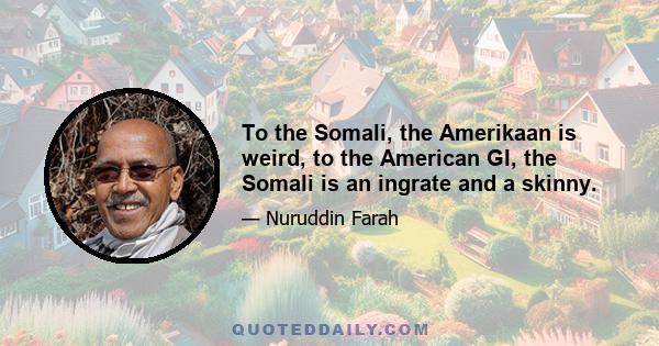 To the Somali, the Amerikaan is weird, to the American GI, the Somali is an ingrate and a skinny.