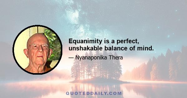 Equanimity is a perfect, unshakable balance of mind.