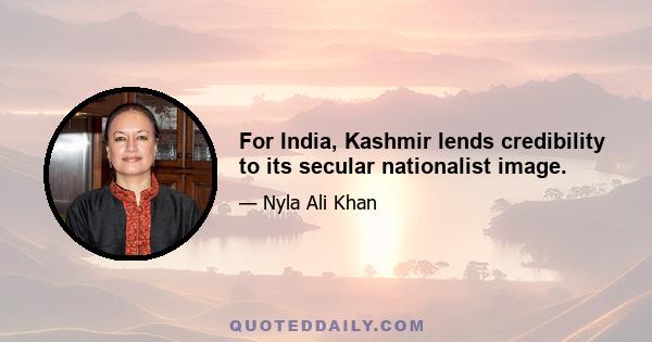 For India, Kashmir lends credibility to its secular nationalist image.