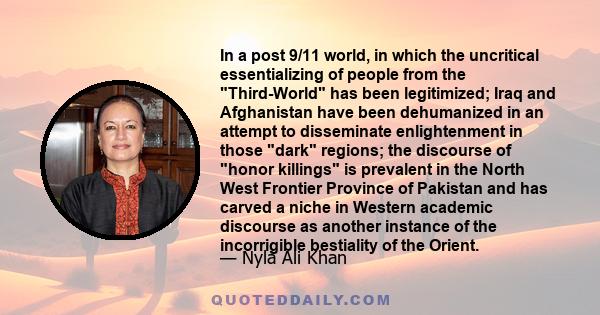 In a post 9/11 world, in which the uncritical essentializing of people from the Third-World has been legitimized; Iraq and Afghanistan have been dehumanized in an attempt to disseminate enlightenment in those dark