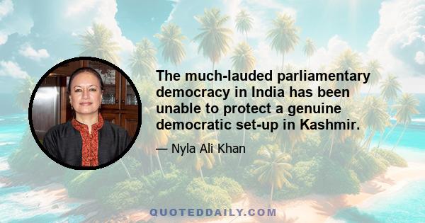 The much-lauded parliamentary democracy in India has been unable to protect a genuine democratic set-up in Kashmir.