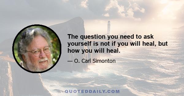 The question you need to ask yourself is not if you will heal, but how you will heal.