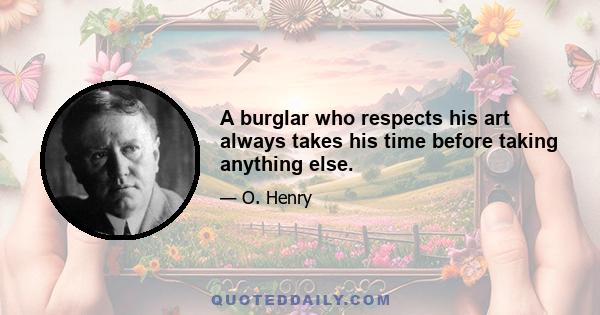 A burglar who respects his art always takes his time before taking anything else.